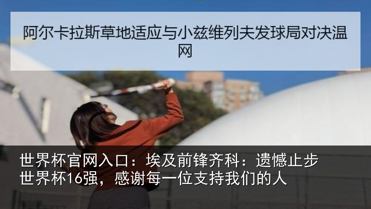 世界杯官网入口:埃及前锋齐科:遗憾止步世界杯16强,感谢每一位支持我们的人