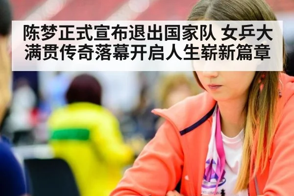 陈梦正式宣布退出国家队 女乒大满贯传奇落幕开启人生崭新篇章